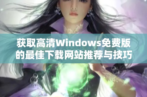 獲取高清Windows免費版的最佳下載網(wǎng)站推薦與技巧分享