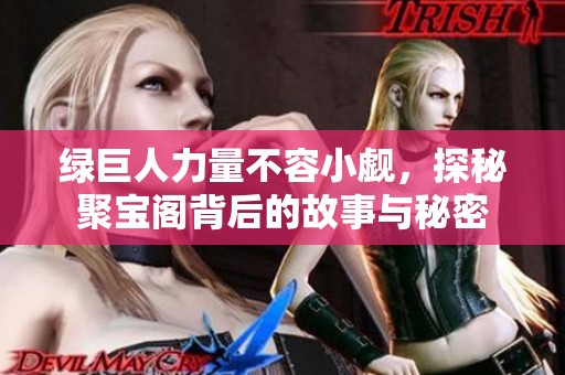 綠巨人力量不容小覷，探秘聚寶閣背后的故事與秘密