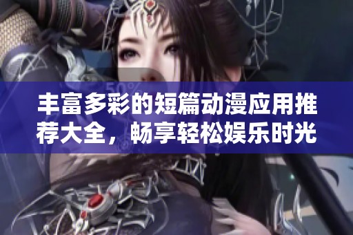 豐富多彩的短篇?jiǎng)勇?yīng)用推薦大全，暢享輕松娛樂時(shí)光