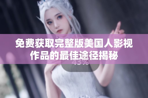 免費獲取完整版美國人影視作品的最佳途徑揭秘