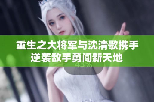 重生之大將軍與沈清歌攜手逆襲敵手勇闖新天地
