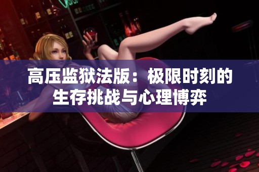 高壓監(jiān)獄法版：極限時(shí)刻的生存挑戰(zhàn)與心理博弈