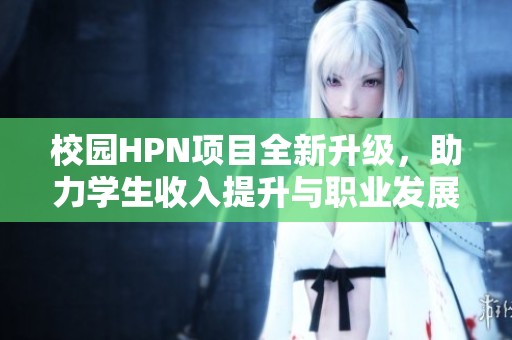 校園HPN項(xiàng)目全新升級，助力學(xué)生收入提升與職業(yè)發(fā)展