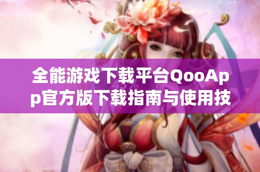 全能游戲下載平臺QooApp官方版下載指南與使用技巧解析