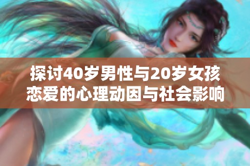 探討40歲男性與20歲女孩戀愛(ài)的心理動(dòng)因與社會(huì)影響