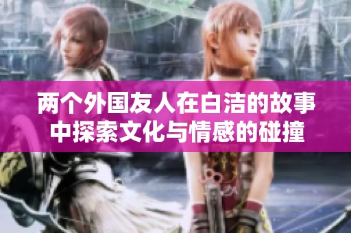 兩個(gè)外國友人在白潔的故事中探索文化與情感的碰撞