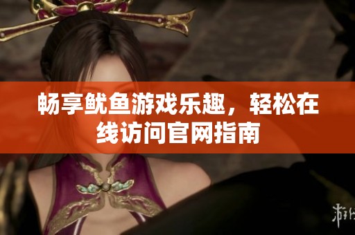 暢享魷魚(yú)游戲樂(lè)趣,輕松在線(xiàn)訪(fǎng)問(wèn)官網(wǎng)指南 暢享魷魚(yú)游戲樂(lè)趣,輕松在線(xiàn)訪(fǎng)問(wèn)官網(wǎng)指南