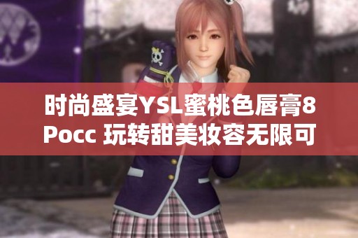 時(shí)尚盛宴YSL蜜桃色唇膏8Pocc 玩轉(zhuǎn)甜美妝容無限可能