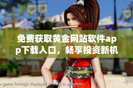 免費獲取黃金網(wǎng)站軟件app下載入口，暢享投資新機會