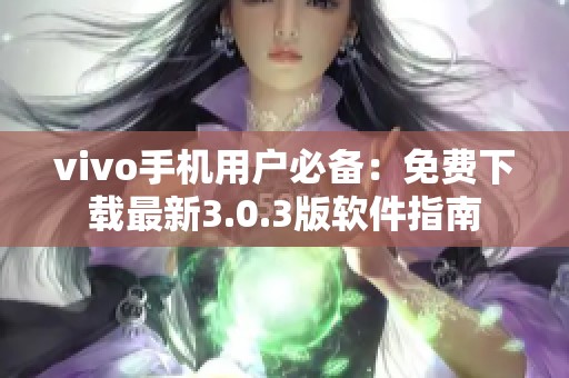 vivo手機用戶必備：免費下載最新3.0.3版軟件指南