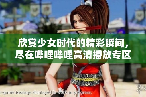 欣賞少女時代的精彩瞬間，盡在嗶哩嗶哩高清播放專區(qū)