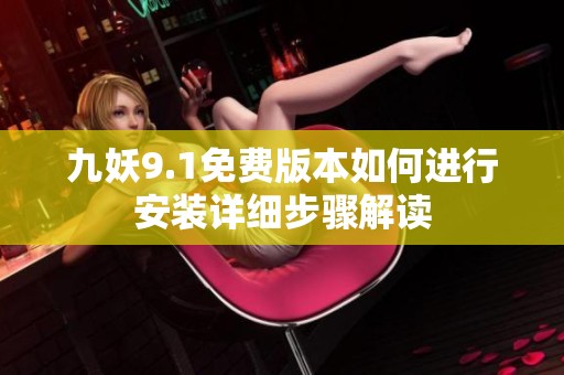 九妖9.1免費版本如何進行安裝詳細步驟解讀