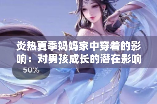 炎熱夏季媽媽家中穿著的影響：對(duì)男孩成長(zhǎng)的潛在影響與思考
