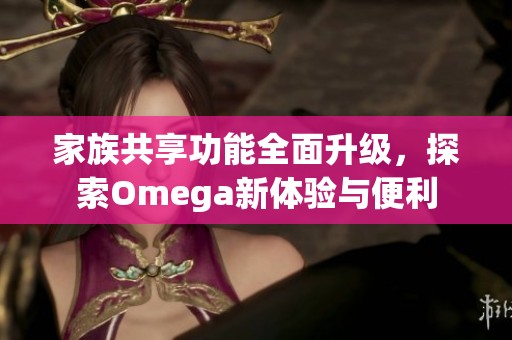 家族共享功能全面升級，探索Omega新體驗與便利