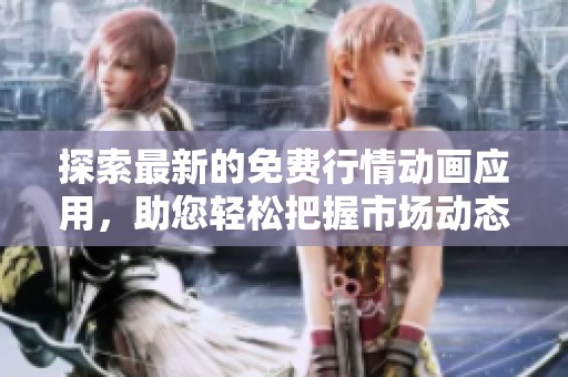 探索最新的免費行情動畫應(yīng)用，助您輕松把握市場動態(tài)