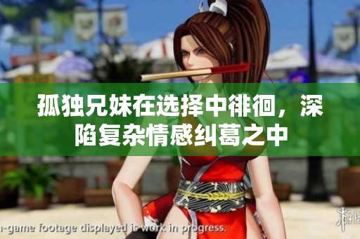 孤獨兄妹在選擇中徘徊，深陷復(fù)雜情感糾葛之中