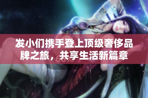 發(fā)小們攜手登上頂級(jí)奢侈品牌之旅，共享生活新篇章