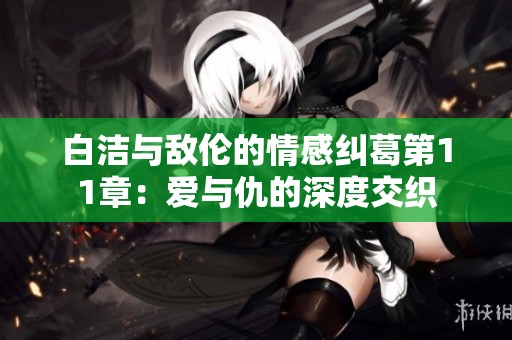 白潔與敵倫的情感糾葛第11章：愛與仇的深度交織