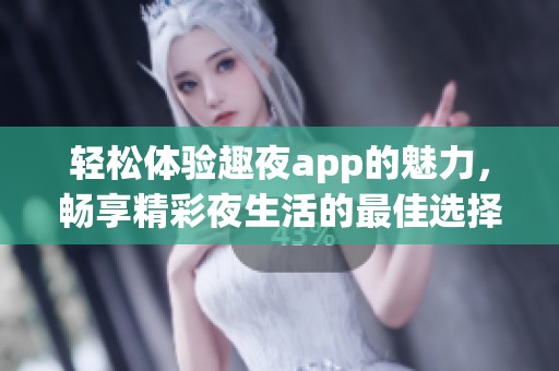輕松體驗(yàn)趣夜app的魅力，暢享精彩夜生活的最佳選擇