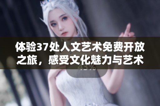 體驗(yàn)37處人文藝術(shù)免費(fèi)開(kāi)放之旅，感受文化魅力與藝術(shù)風(fēng)采