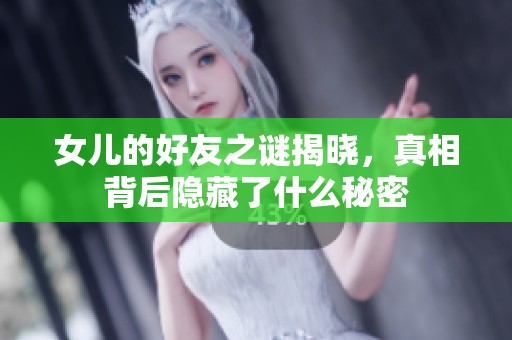 女兒的好友之謎揭曉，真相背后隱藏了什么秘密