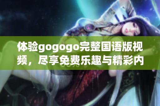 體驗(yàn)gogogo完整國語版視頻，盡享免費(fèi)樂趣與精彩內(nèi)容