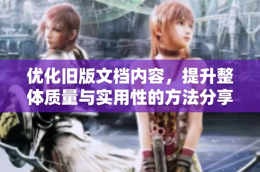 優(yōu)化舊版文檔內(nèi)容，提升整體質(zhì)量與實(shí)用性的方法分享