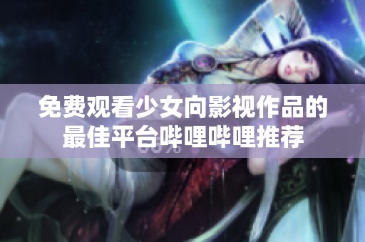 免費(fèi)觀看少女向影視作品的最佳平臺(tái)嗶哩嗶哩推薦