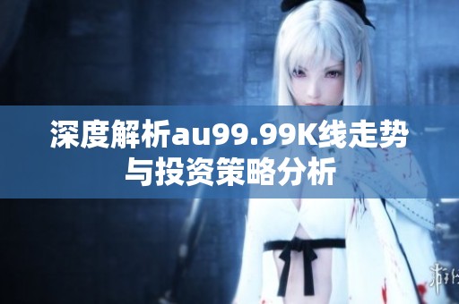 深度解析au99.99K線走勢與投資策略分析