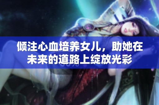 傾注心血培養(yǎng)女兒，助她在未來(lái)的道路上綻放光彩