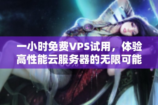 一小時(shí)免費(fèi)VPS試用，體驗(yàn)高性能云服務(wù)器的無限可能