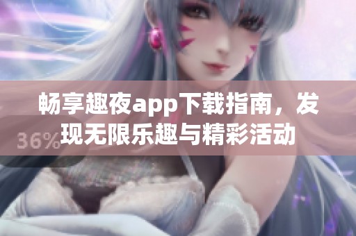 暢享趣夜app下載指南，發(fā)現(xiàn)無限樂趣與精彩活動