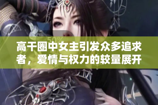 高干圈中女主引發(fā)眾多追求者，愛情與權(quán)力的較量展開