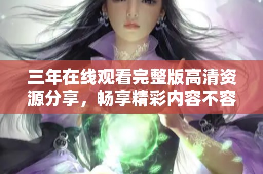 三年在線觀看完整版高清資源分享，暢享精彩內容不容錯過