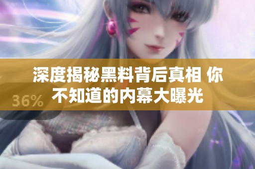 深度揭秘黑料背后真相 你不知道的內(nèi)幕大曝光