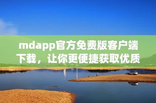 mdapp官方免費版客戶端下載，讓你更便捷獲取優(yōu)質(zhì)服務