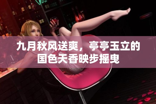 九月秋風(fēng)送爽，亭亭玉立的國色天香映步搖曳