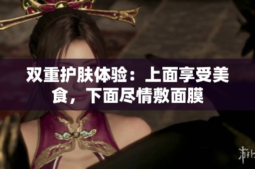 雙重護(hù)膚體驗：上面享受美食，下面盡情敷面膜