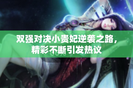 雙強對決小貴妃逆襲之路，精彩不斷引發(fā)熱議