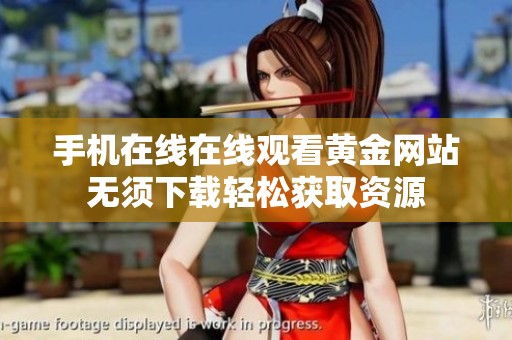 手機(jī)在線(xiàn)在線(xiàn)觀看黃金網(wǎng)站無(wú)須下載輕松獲取資源