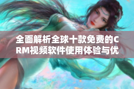 全面解析全球十款免費的CRM視頻軟件使用體驗與優(yōu)勢