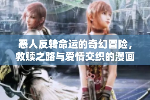 惡人反轉(zhuǎn)命運(yùn)的奇幻冒險(xiǎn)，救贖之路與愛情交織的漫畫故事