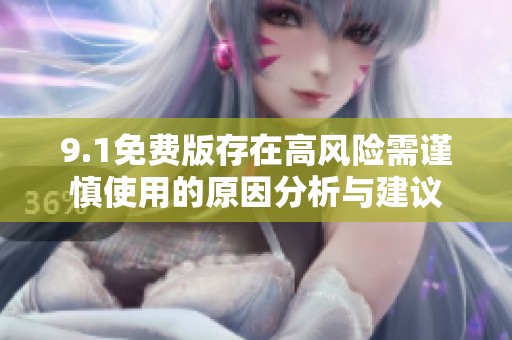 9.1免費版存在高風(fēng)險需謹(jǐn)慎使用的原因分析與建議
