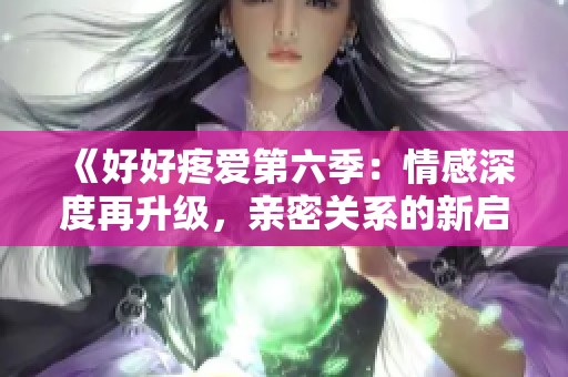 《好好疼愛第六季：情感深度再升級(jí)，親密關(guān)系的新啟航》