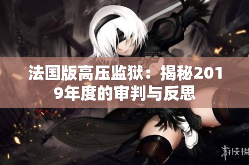 法國版高壓監(jiān)獄：揭秘2019年度的審判與反思