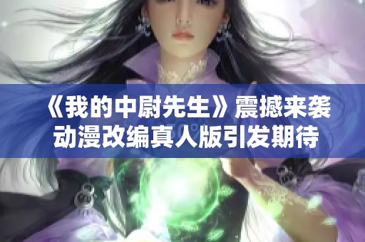《我的中尉先生》震撼來(lái)襲 動(dòng)漫改編真人版引發(fā)期待與熱議 《我的中尉先生》震撼來(lái)襲 動(dòng)漫改編真人版引發(fā)期待與熱議