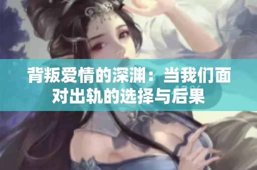 背叛愛情的深淵：當我們面對出軌的選擇與后果