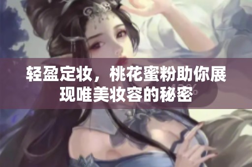 輕盈定妝，桃花蜜粉助你展現(xiàn)唯美妝容的秘密