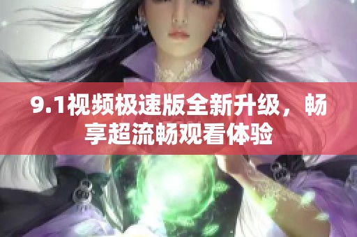 9.1視頻極速版全新升級(jí)，暢享超流暢觀看體驗(yàn)