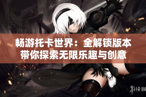 暢游托卡世界：全解鎖版本帶你探索無限樂趣與創(chuàng)意